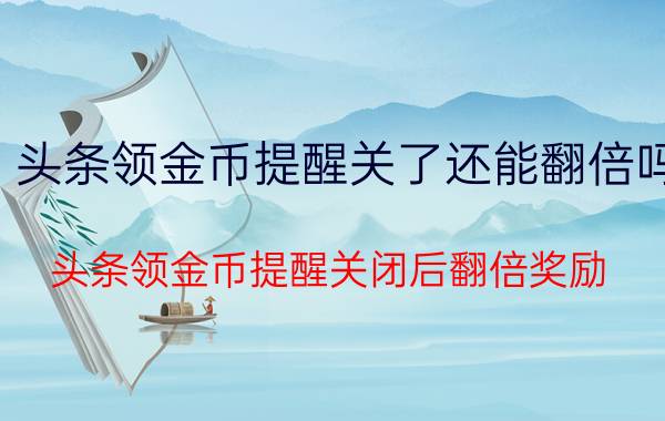 头条领金币提醒关了还能翻倍吗 头条领金币提醒关闭后翻倍奖励